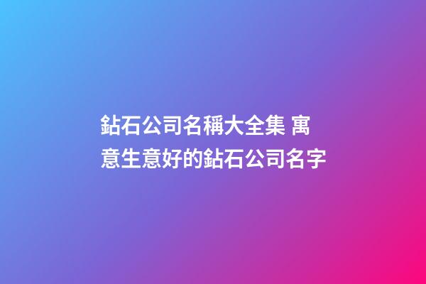 鉆石公司名稱大全集 寓意生意好的鉆石公司名字-第1張-公司起名-玄機派